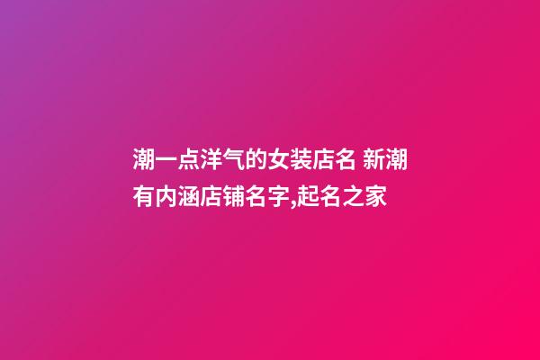 潮一点洋气的女装店名 新潮有内涵店铺名字,起名之家